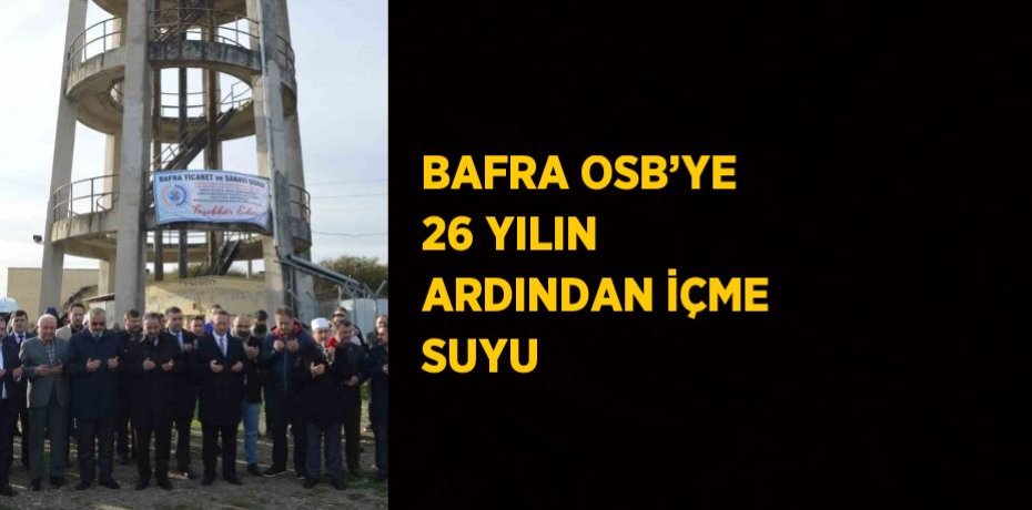 BAFRA OSB’YE 26 YILIN ARDINDAN İÇME SUYU