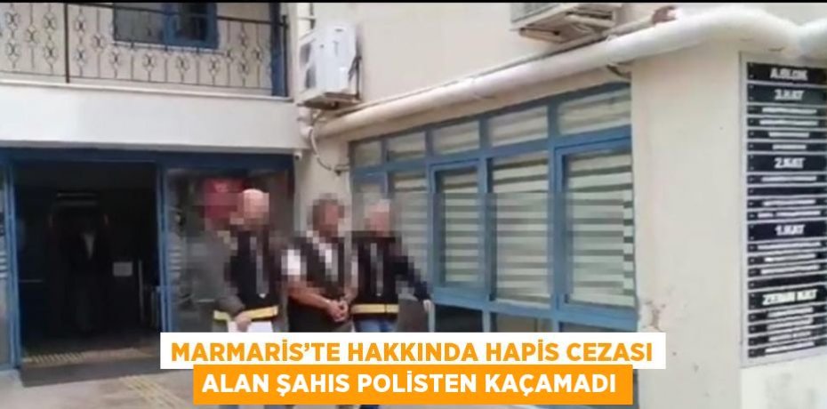 MARMARİS’TE HAKKINDA HAPİS CEZASI ALAN ŞAHIS POLİSTEN KAÇAMADI