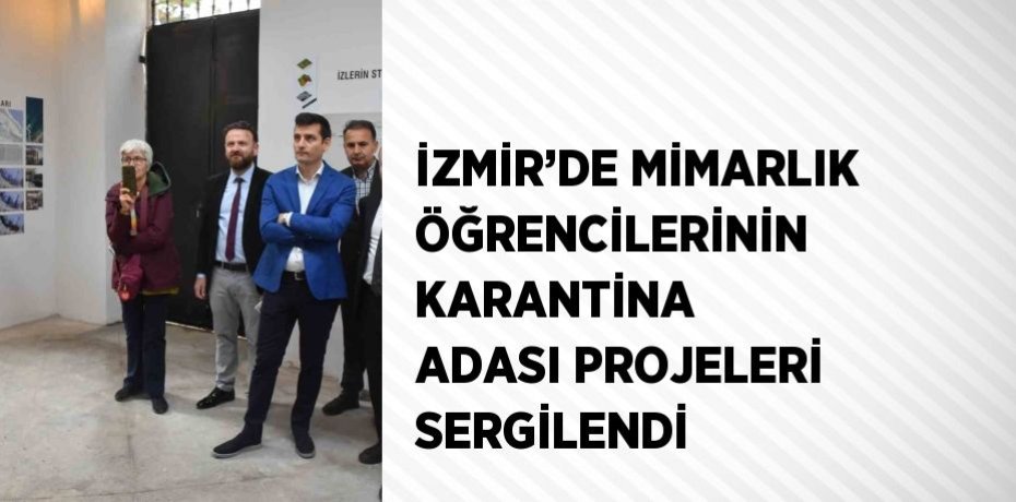 İZMİR’DE MİMARLIK ÖĞRENCİLERİNİN KARANTİNA ADASI PROJELERİ SERGİLENDİ