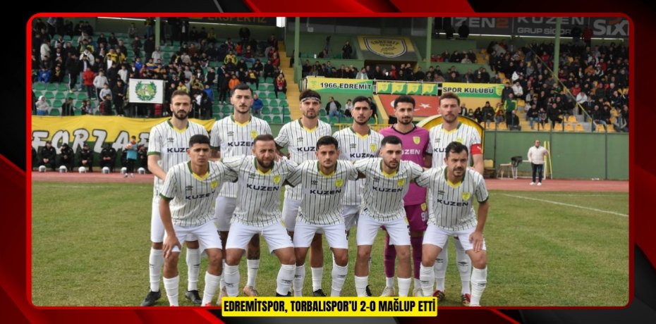 EDREMİTSPOR, TORBALISPOR’U 2-0 MAĞLUP ETTİ