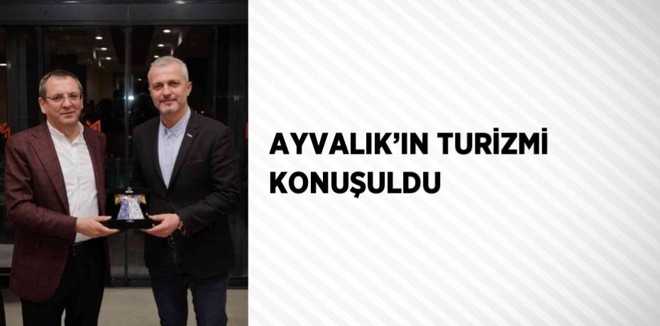 AYVALIK’IN TURİZMİ KONUŞULDU