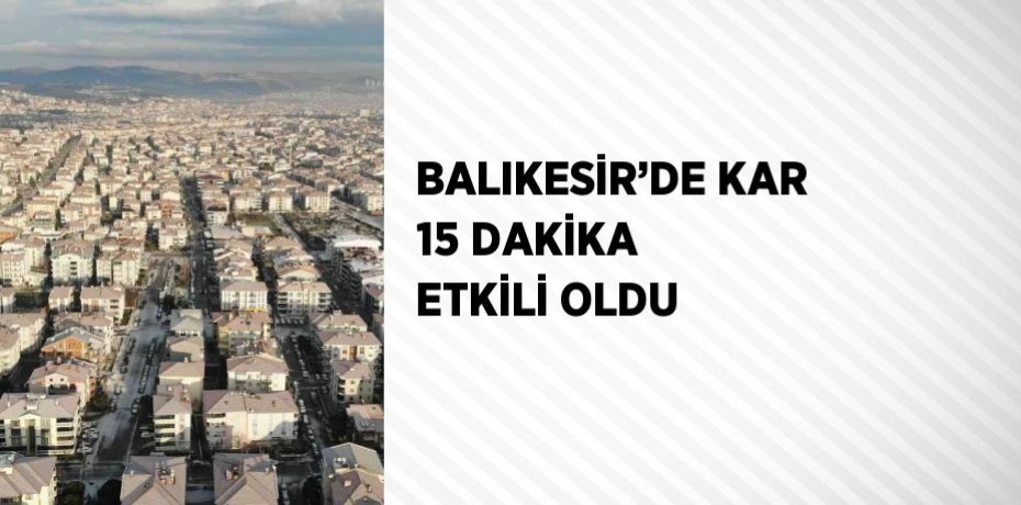 BALIKESİR’DE KAR 15 DAKİKA ETKİLİ OLDU