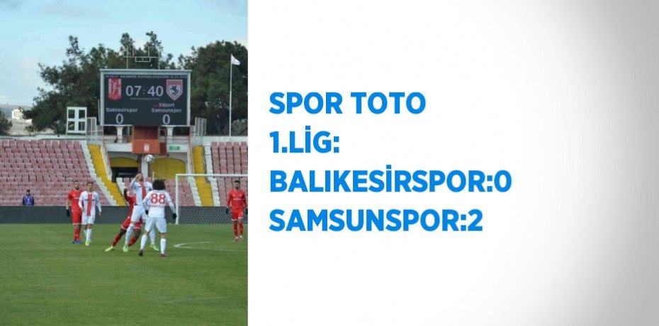 SPOR TOTO 1.LİG: BALIKESİRSPOR:0 SAMSUNSPOR:2