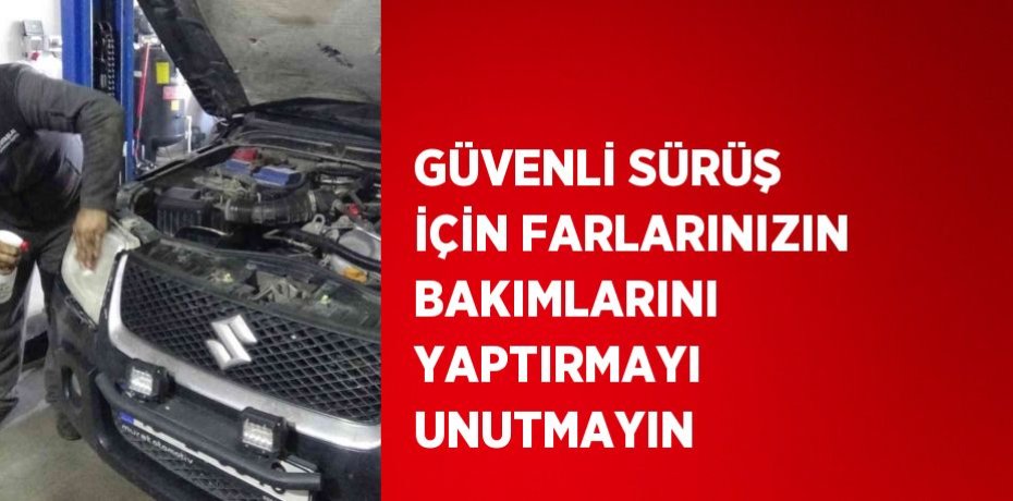 GÜVENLİ SÜRÜŞ İÇİN FARLARINIZIN BAKIMLARINI YAPTIRMAYI UNUTMAYIN
