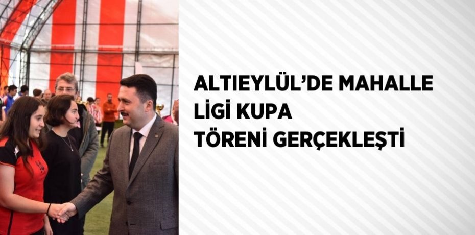 ALTIEYLÜL’DE MAHALLE LİGİ KUPA TÖRENİ GERÇEKLEŞTİ