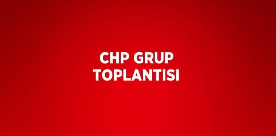 CHP GRUP TOPLANTISI
