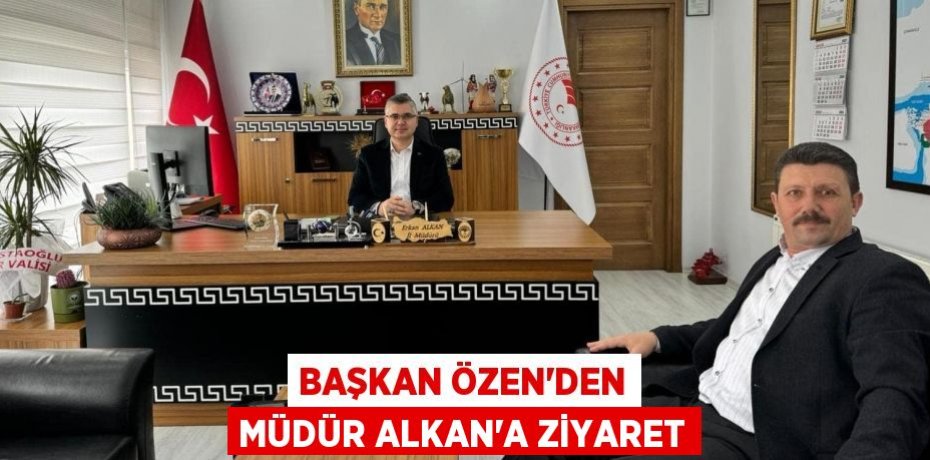 BAŞKAN ÖZEN’DEN MÜDÜR ALKAN’A ZİYARET