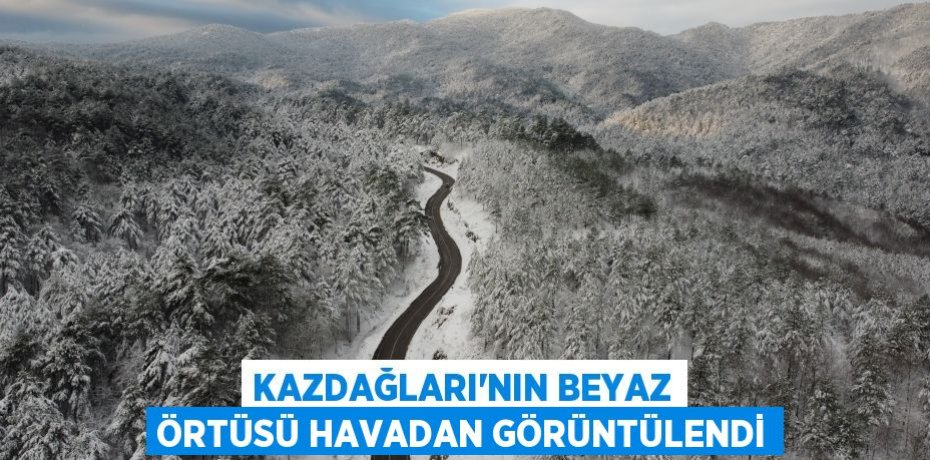 Kazdağları’nın beyaz örtüsü havadan görüntülendi