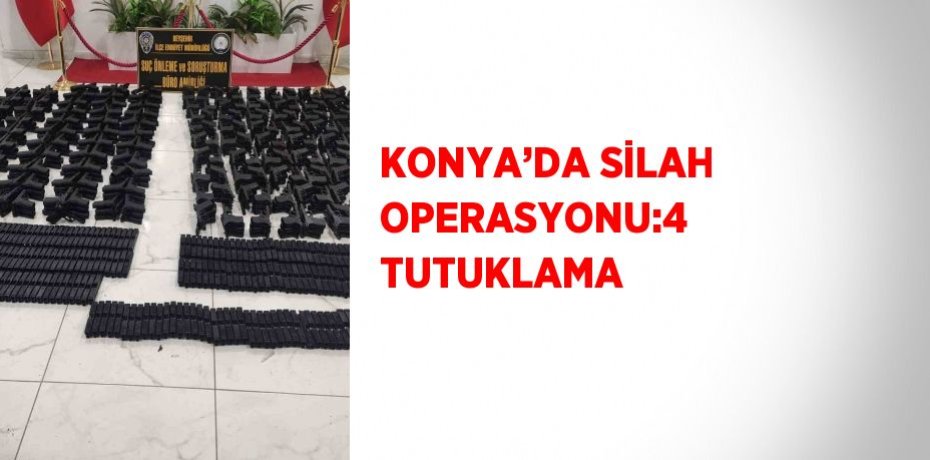 KONYA’DA SİLAH OPERASYONU:4 TUTUKLAMA