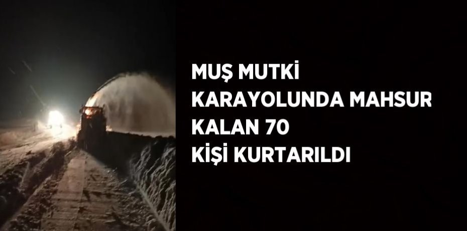 MUŞ MUTKİ KARAYOLUNDA MAHSUR KALAN 70 KİŞİ KURTARILDI