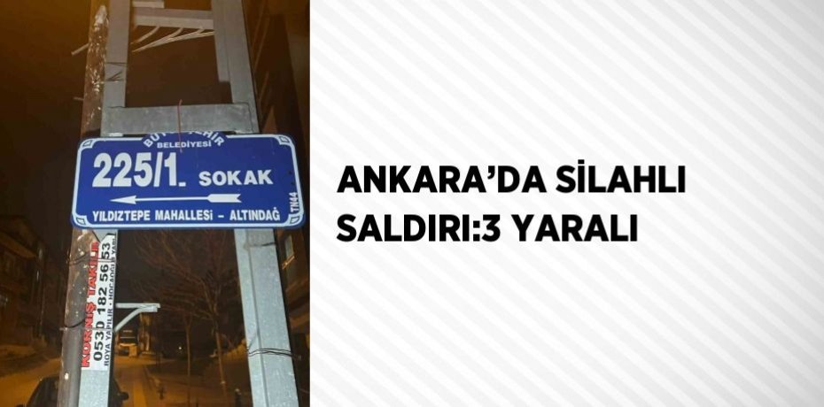 ANKARA’DA SİLAHLI SALDIRI:3 YARALI