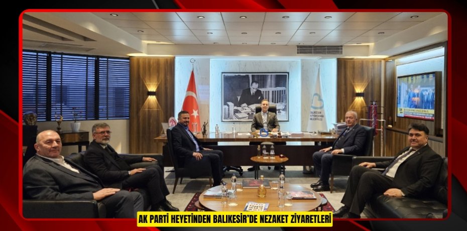 AK PARTİ HEYETİNDEN BALIKESİR’DE NEZAKET ZİYARETLERİ