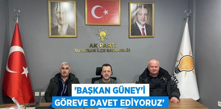 “BAŞKAN GÜNEY’İ GÖREVE DAVET EDİYORUZ”