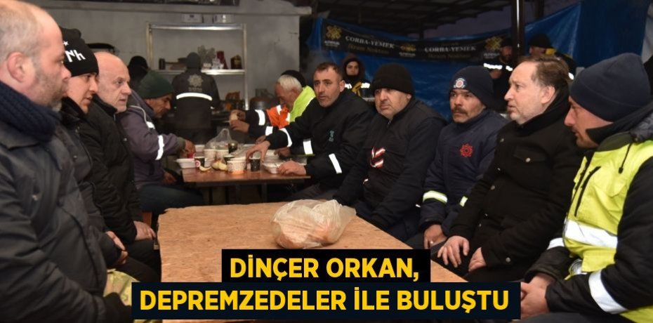 DİNÇER ORKAN, DEPREMZEDELER İLE BULUŞTU