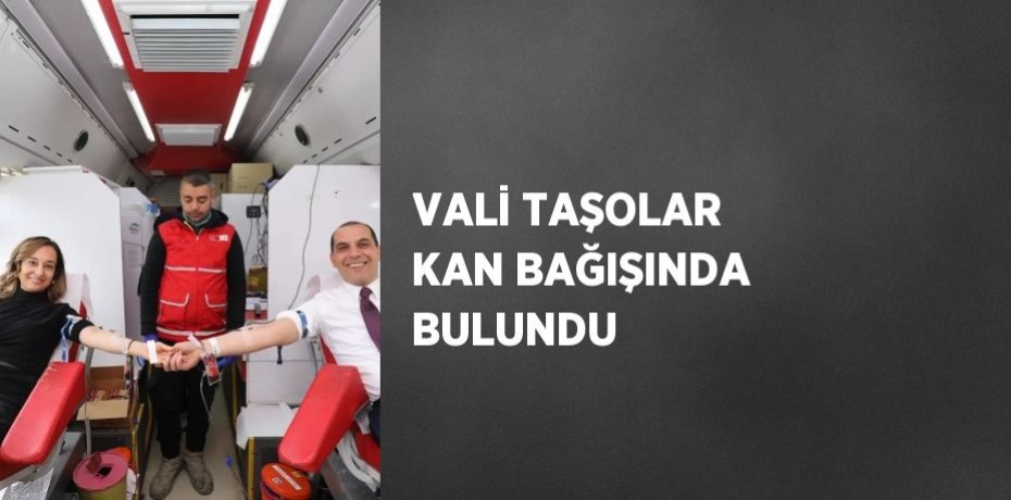 VALİ TAŞOLAR KAN BAĞIŞINDA BULUNDU