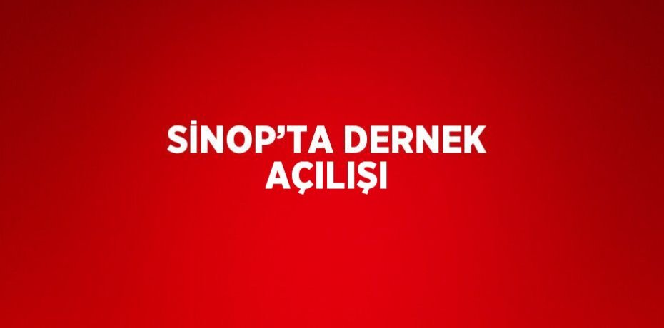 SİNOP’TA DERNEK AÇILIŞI