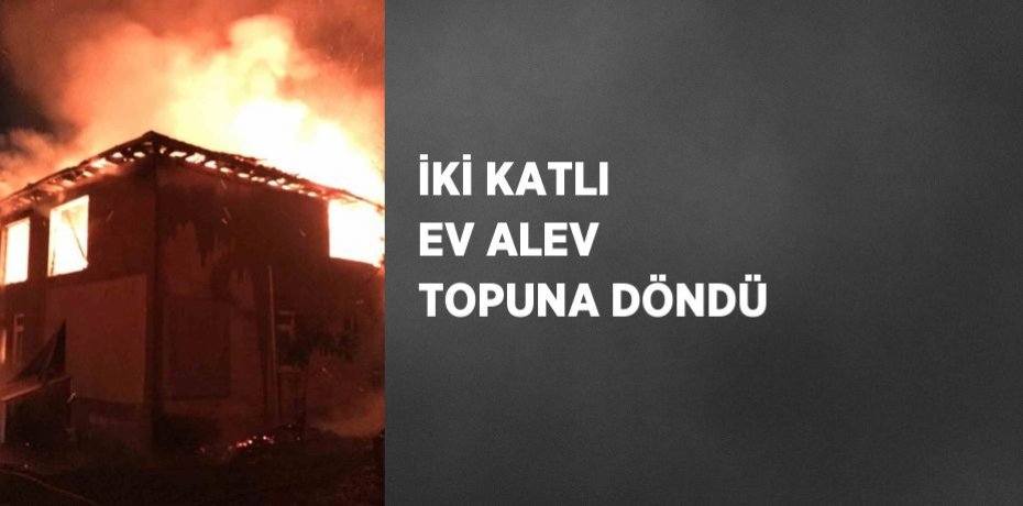 İKİ KATLI EV ALEV TOPUNA DÖNDÜ