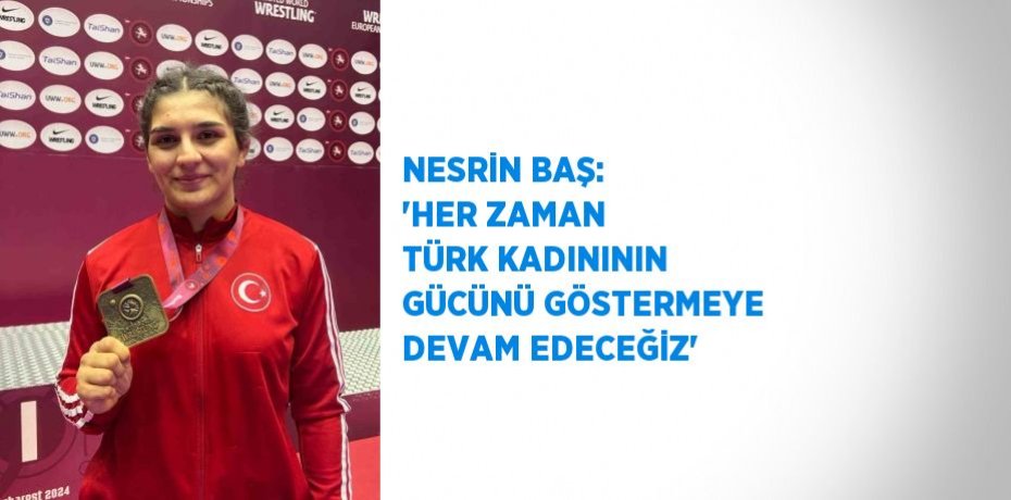 NESRİN BAŞ: 'HER ZAMAN TÜRK KADINININ GÜCÜNÜ GÖSTERMEYE DEVAM EDECEĞİZ'