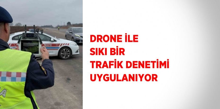 DRONE İLE SIKI BİR TRAFİK DENETİMİ UYGULANIYOR