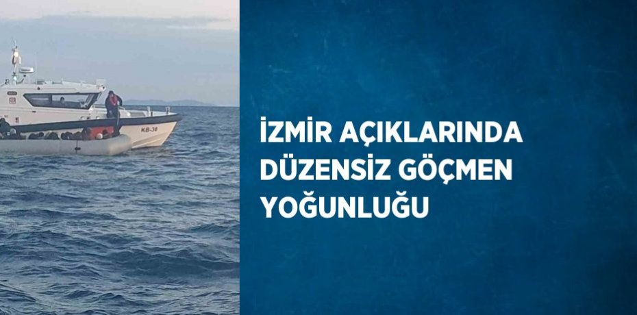 İZMİR AÇIKLARINDA DÜZENSİZ GÖÇMEN YOĞUNLUĞU