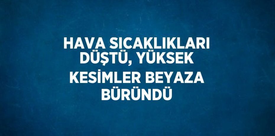 HAVA SICAKLIKLARI DÜŞTÜ, YÜKSEK KESİMLER BEYAZA BÜRÜNDÜ