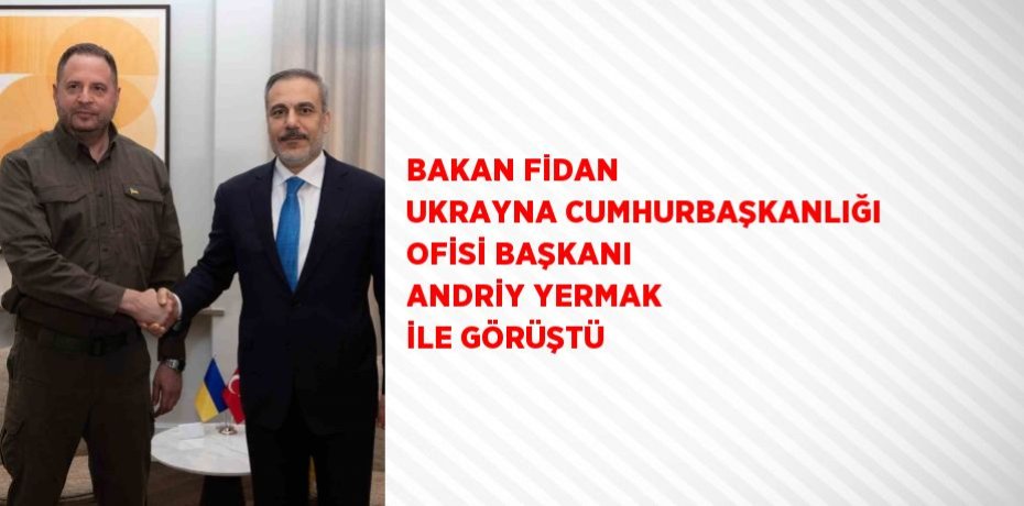 BAKAN FİDAN UKRAYNA CUMHURBAŞKANLIĞI OFİSİ BAŞKANI ANDRİY YERMAK İLE GÖRÜŞTÜ