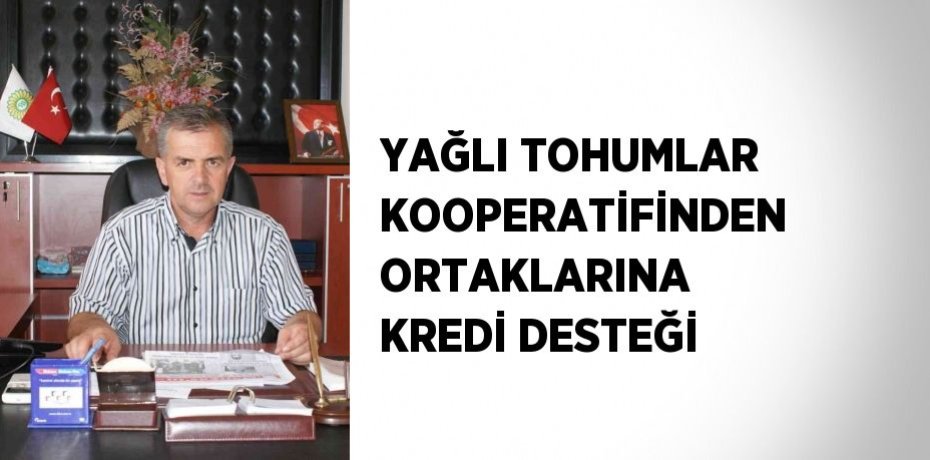 YAĞLI TOHUMLAR KOOPERATİFİNDEN ORTAKLARINA KREDİ DESTEĞİ