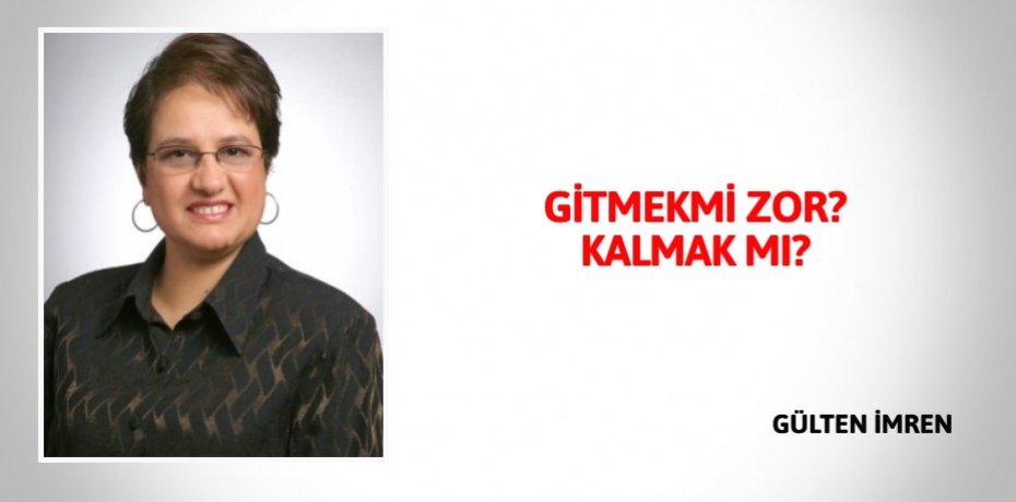 GİTMEKMİ ZOR? KALMAK MI?