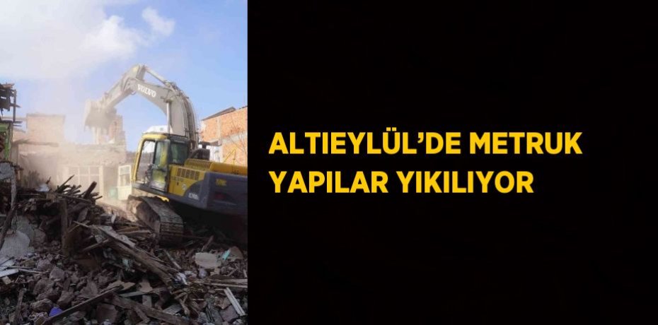 ALTIEYLÜL’DE METRUK YAPILAR YIKILIYOR