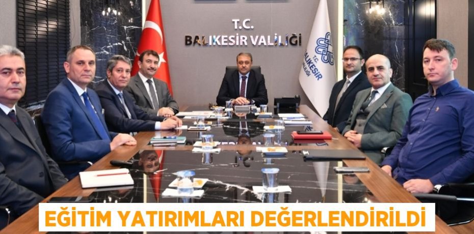 EĞİTİM YATIRIMLARI DEĞERLENDİRİLDİ