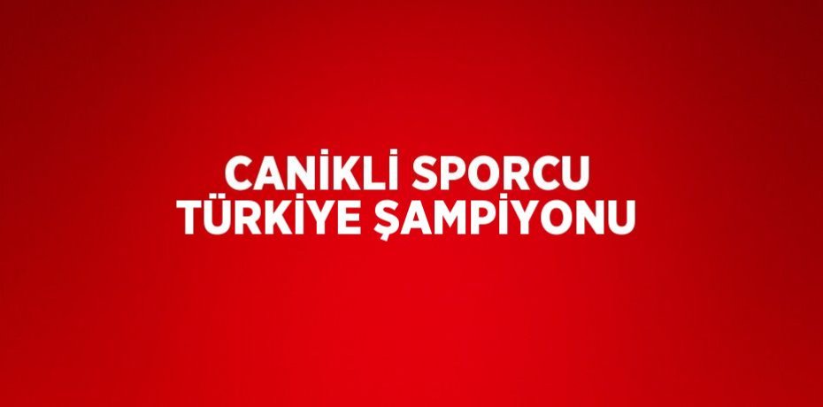 CANİKLİ SPORCU TÜRKİYE ŞAMPİYONU
