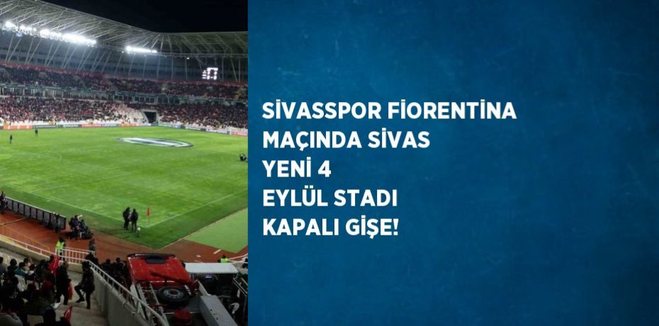 SİVASSPOR FİORENTİNA MAÇINDA SİVAS YENİ 4 EYLÜL STADI KAPALI GİŞE!