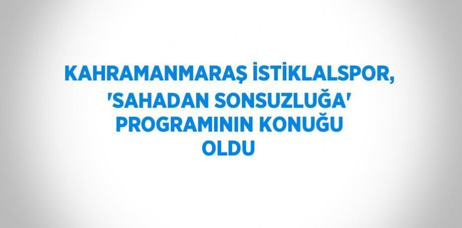 KAHRAMANMARAŞ İSTİKLALSPOR, 'SAHADAN SONSUZLUĞA' PROGRAMININ KONUĞU OLDU