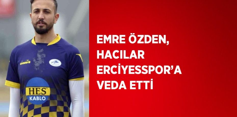 EMRE ÖZDEN, HACILAR ERCİYESSPOR’A VEDA ETTİ