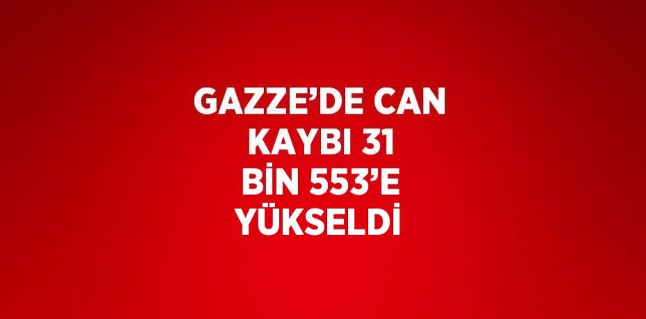 GAZZE’DE CAN KAYBI 31 BİN 553’E YÜKSELDİ