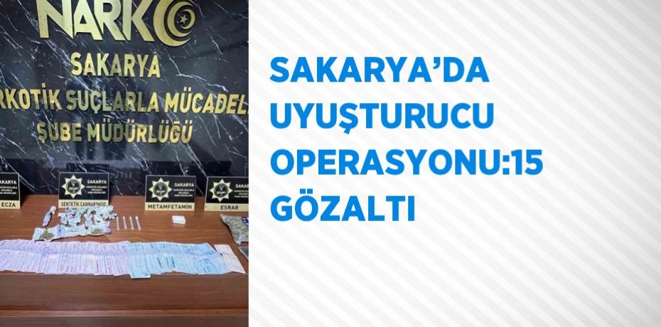 SAKARYA’DA UYUŞTURUCU OPERASYONU:15 GÖZALTI