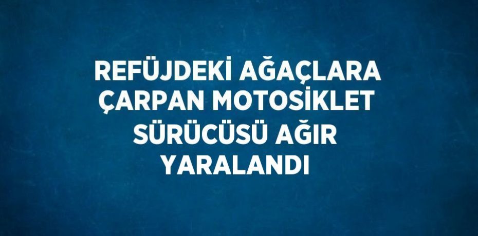 REFÜJDEKİ AĞAÇLARA ÇARPAN MOTOSİKLET SÜRÜCÜSÜ AĞIR YARALANDI
