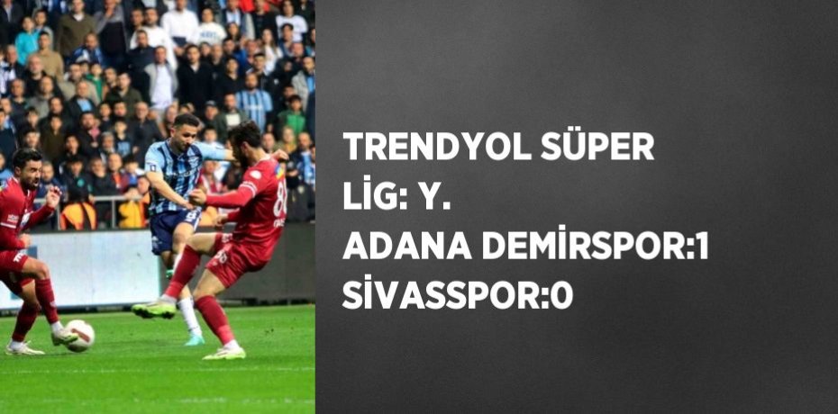 TRENDYOL SÜPER LİG: Y. ADANA DEMİRSPOR:1 SİVASSPOR:0