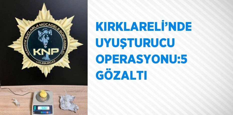 KIRKLARELİ’NDE UYUŞTURUCU OPERASYONU:5 GÖZALTI