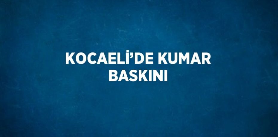 KOCAELİ’DE KUMAR BASKINI