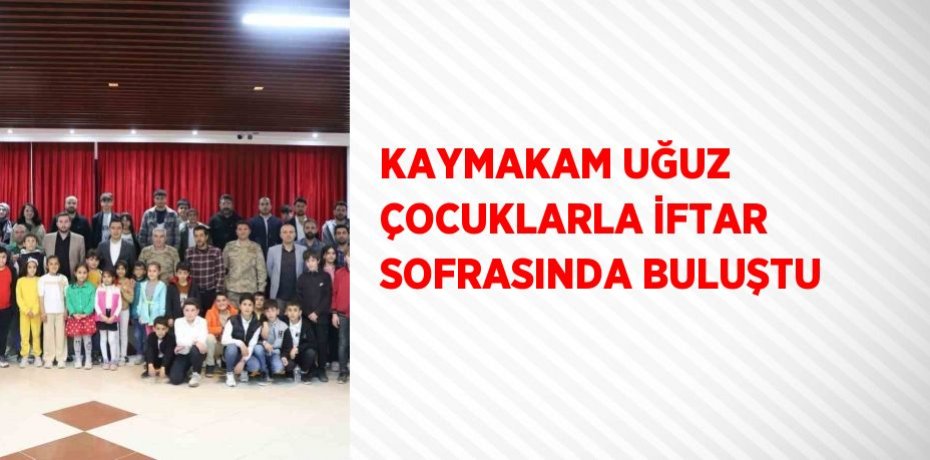 KAYMAKAM UĞUZ ÇOCUKLARLA İFTAR SOFRASINDA BULUŞTU