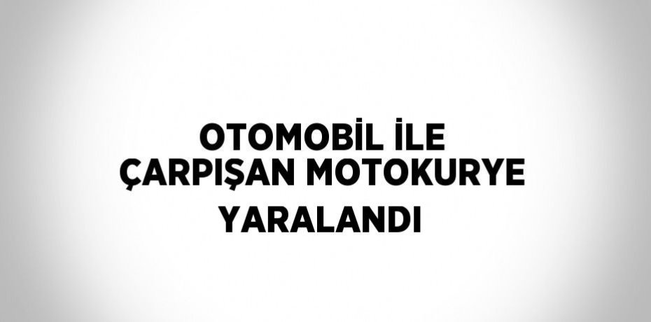OTOMOBİL İLE ÇARPIŞAN MOTOKURYE YARALANDI