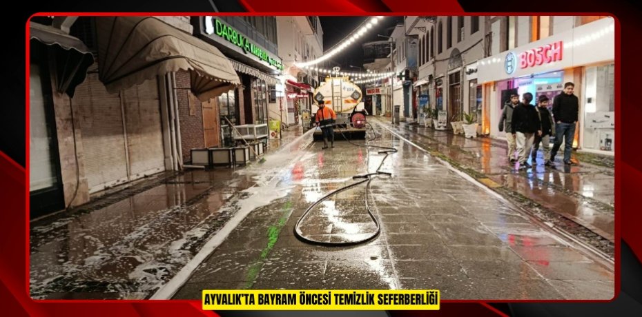 AYVALIK’TA BAYRAM ÖNCESİ TEMİZLİK SEFERBERLİĞİ