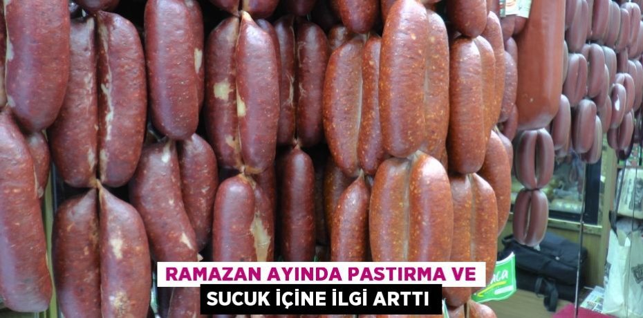 Ramazan ayında pastırma ve sucuk içine ilgi arttı