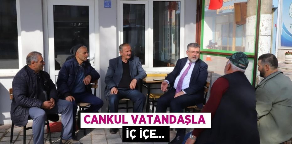 Cankul vatandaşla iç içe...