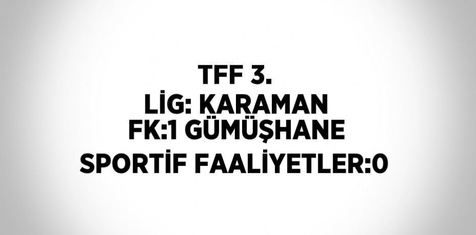 TFF 3. LİG: KARAMAN FK:1 GÜMÜŞHANE SPORTİF FAALİYETLER:0