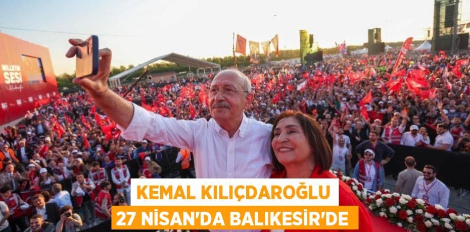 Kemal Kılıçdaroğlu 27 Nisan’da Balıkesir’de