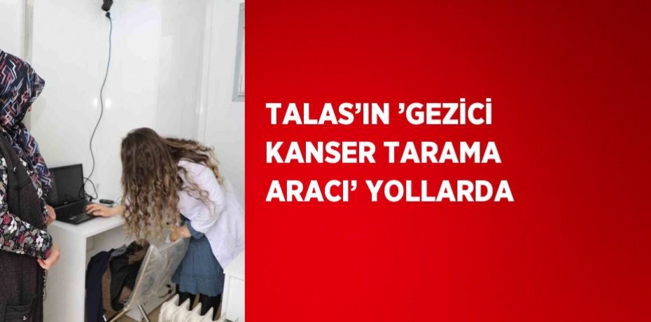 TALAS’IN ’GEZİCİ KANSER TARAMA ARACI’ YOLLARDA