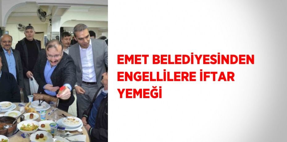 EMET BELEDİYESİNDEN ENGELLİLERE İFTAR YEMEĞİ
