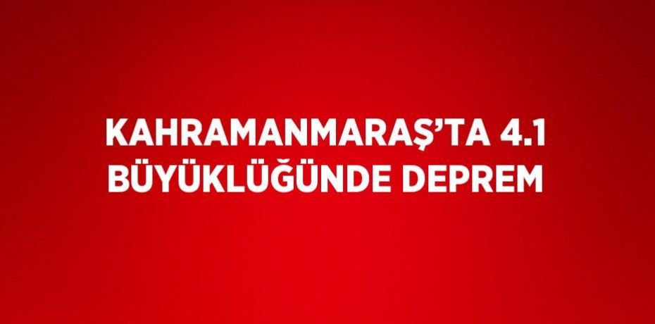 KAHRAMANMARAŞ’TA 4.1 BÜYÜKLÜĞÜNDE DEPREM